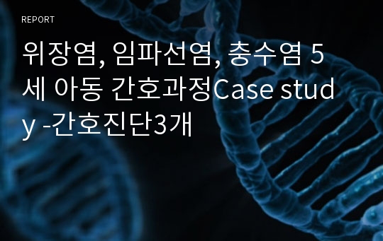 위장염, 임파선염, 충수염 5세 아동 간호과정Case study -간호진단3개