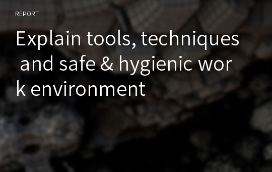 Explain tools, techniques and safe &amp; hygienic work environment