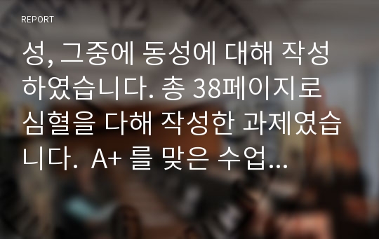 성, 그중에 동성에 대해 작성하였습니다. 총 38페이지로 심혈을 다해 작성한 과제였습니다.  A+ 를 맞은 수업중 과제입니다