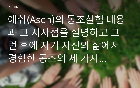 애쉬(Asch)의 동조실험 내용과 그 시사점을 설명하고 그런 후에 자기 자신의 삶에서 경험한 동조의 세 가지 사례를 소개하시오.