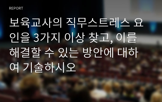 보육교사의 직무스트레스 요인을 3가지 이상 찾고, 이를 해결할 수 있는 방안에 대하여 기술하시오