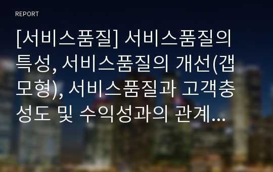 [서비스품질] 서비스품질의 특성, 서비스품질의 개선(갭 모형), 서비스품질과 고객충성도 및 수익성과의 관계, 서비스품질관리방안