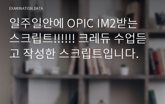 일주일안에 OPIC IM2받는 스크립트!!!!!! 크레듀 수업듣고 작성한 스크립트입니다.