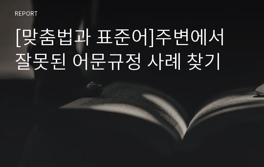 [맞춤법과 표준어]주변에서 잘못된 어문규정 사례 찾기