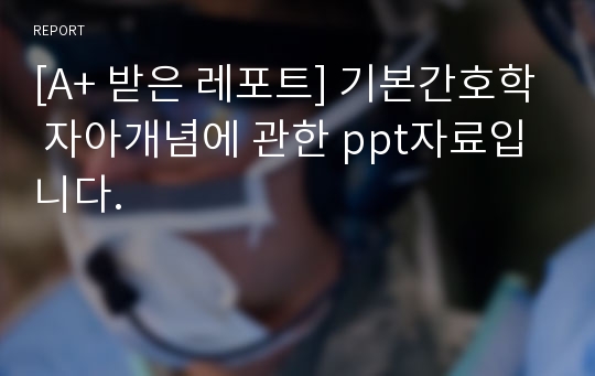 [A+ 받은 레포트] 기본간호학 자아개념에 관한 ppt자료입니다.