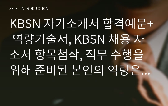 KBSN 자기소개서 합격예문+ 역량기술서, KBSN 채용 자소서 항목첨삭, 직무 수행을 위해 준비된 본인의 역량은, 입사 후 역량개발을 위한 계획은