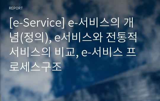 [e-Service] e-서비스의 개념(정의), e서비스와 전통적 서비스의 비교, e-서비스 프로세스구조