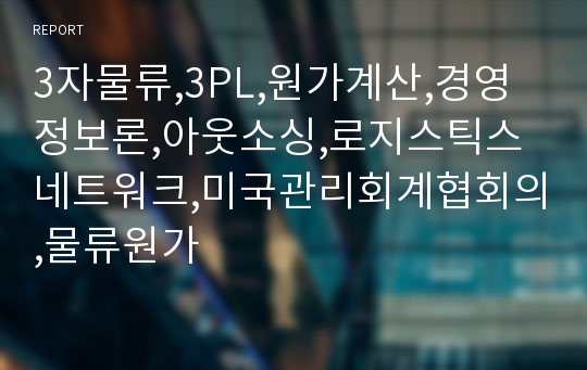 3자물류,3PL,원가계산,경영정보론,아웃소싱,로지스틱스네트워크,미국관리회계협회의,물류원가