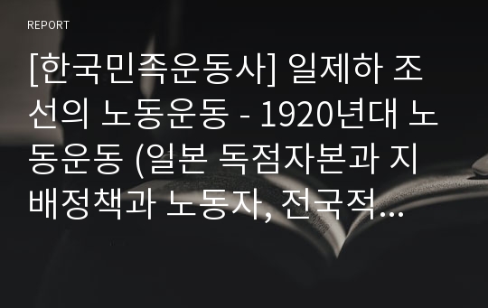 [한국민족운동사] 일제하 조선의 노동운동 - 1920년대 노동운동 (일본 독점자본과 지배정책과 노동자, 전국적 노동단체의 등장, 노동자의 요구와 투쟁)