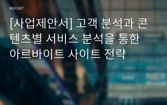 [사업제안서] 고객 분석과 콘텐츠별 서비스 분석을 통한 아르바이트 사이트 전략