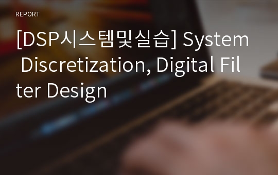 [DSP시스템및실습] System Discretization, Digital Filter Design