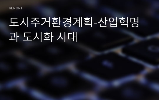 도시주거환경계획-산업혁명과 도시화 시대