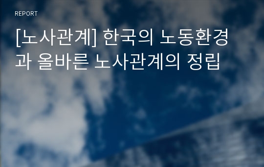 [노사관계] 한국의 노동환경과 올바른 노사관계의 정립