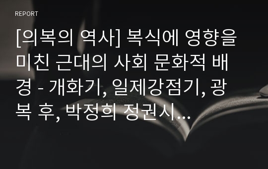 [의복의 역사] 복식에 영향을 미친 근대의 사회 문화적 배경 - 개화기, 일제강점기, 광복 후, 박정희 정권시대, 영 패션시대, 탈 유행시대