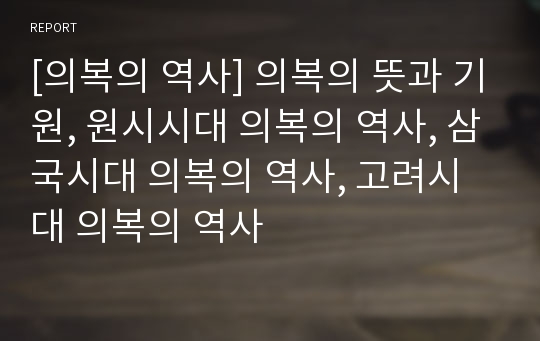 [의복의 역사] 의복의 뜻과 기원, 원시시대 의복의 역사, 삼국시대 의복의 역사, 고려시대 의복의 역사