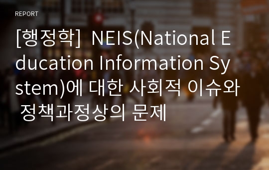 [행정학]  NEIS(National Education Information System)에 대한 사회적 이슈와 정책과정상의 문제