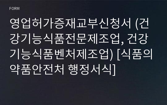 영업허가증재교부신청서 (건강기능식품전문제조업, 건강기능식품벤처제조업) [식품의약품안전처 행정서식]