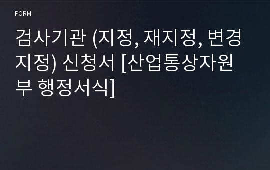 검사기관 (지정, 재지정, 변경지정) 신청서 [산업통상자원부 행정서식]