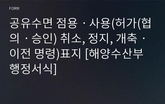 공유수면 점용ㆍ사용(허가(협의ㆍ승인) 취소, 정지, 개축ㆍ이전 명령)표지 [해양수산부 행정서식]