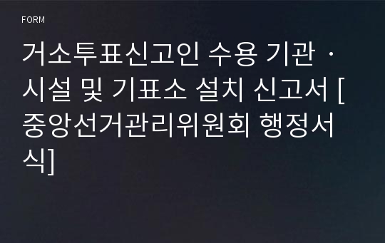 거소투표신고인 수용 기관ㆍ시설 및 기표소 설치 신고서 [중앙선거관리위원회 행정서식]