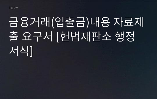 금융거래(입출금)내용 자료제출 요구서 [헌법재판소 행정서식]