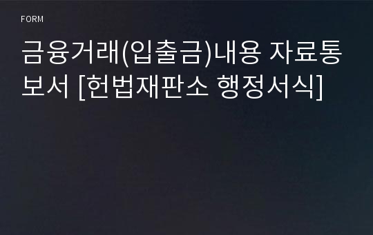 금융거래(입출금)내용 자료통보서 [헌법재판소 행정서식]