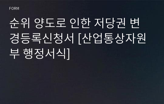 순위 양도로 인한 저당권 변경등록신청서 [산업통상자원부 행정서식]