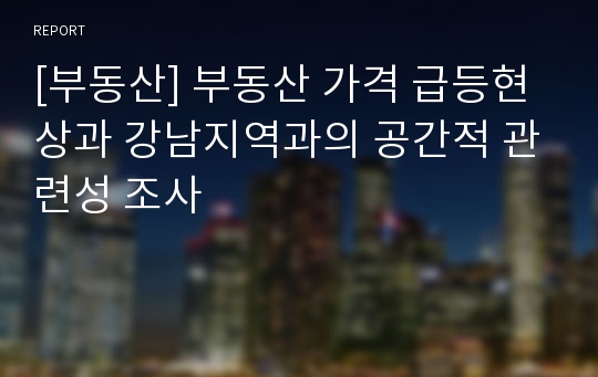 [부동산] 부동산 가격 급등현상과 강남지역과의 공간적 관련성 조사