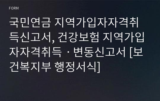 국민연금 지역가입자자격취득신고서, 건강보험 지역가입자자격취득ㆍ변동신고서 [보건복지부 행정서식]