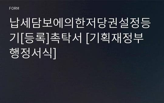 납세담보에의한저당권설정등기[등록]촉탁서 [기획재정부 행정서식]