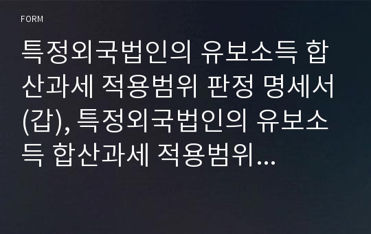 특정외국법인의 유보소득 합산과세 적용범위 판정 명세서(갑), 특정외국법인의 유보소득 합산과세 적용범위 판정 명세서(병) [기획재정부 행정서식]