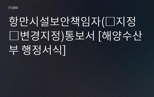 항만시설보안책임자(□지정 □변경지정)통보서 [해양수산부 행정서식]