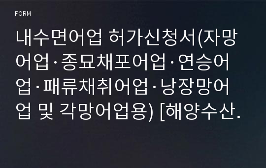 내수면어업 허가신청서(자망어업·종묘채포어업·연승어업·패류채취어업·낭장망어업 및 각망어업용) [해양수산부 행정서식]