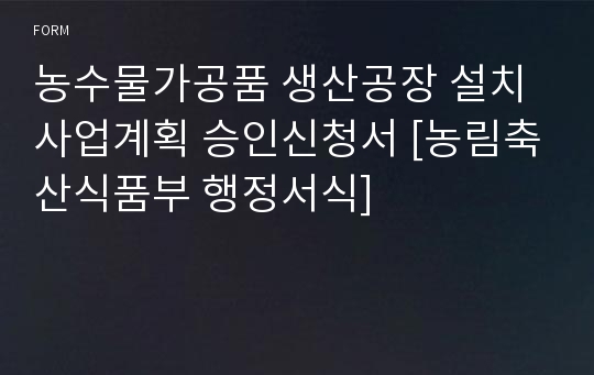 농수물가공품 생산공장 설치 사업계획 승인신청서 [농림축산식품부 행정서식]