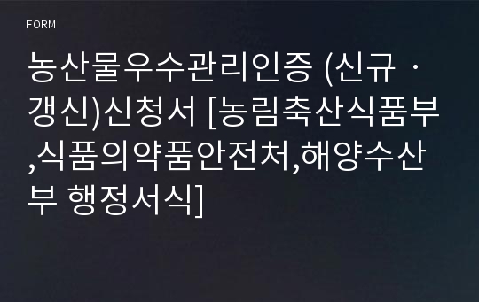 농산물우수관리인증 (신규ㆍ갱신)신청서 [농림축산식품부,식품의약품안전처,해양수산부 행정서식]