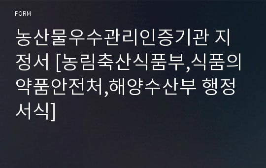 농산물우수관리인증기관 지정서 [농림축산식품부,식품의약품안전처,해양수산부 행정서식]