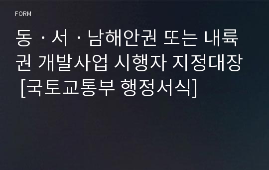 동ㆍ서ㆍ남해안권 또는 내륙권 개발사업 시행자 지정대장 [국토교통부 행정서식]