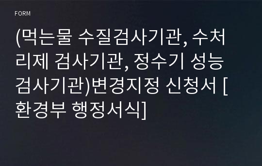 (먹는물 수질검사기관, 수처리제 검사기관, 정수기 성능검사기관)변경지정 신청서 [환경부 행정서식]