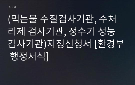 (먹는물 수질검사기관, 수처리제 검사기관, 정수기 성능검사기관)지정신청서 [환경부 행정서식]