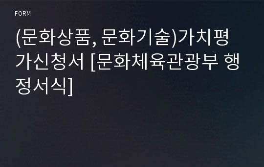 (문화상품, 문화기술)가치평가신청서 [문화체육관광부 행정서식]