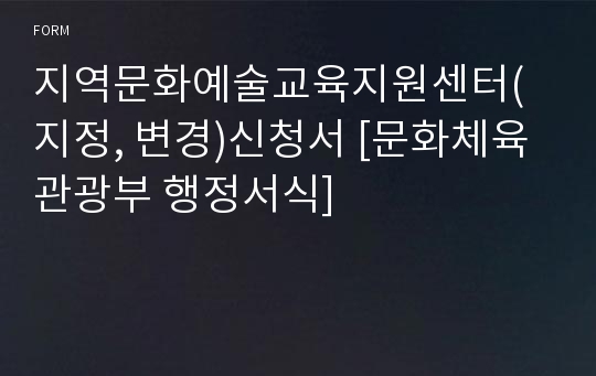 지역문화예술교육지원센터(지정, 변경)신청서 [문화체육관광부 행정서식]