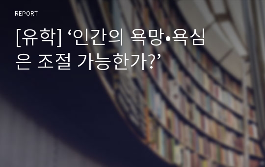 [유학] ‘인간의 욕망•욕심은 조절 가능한가?’