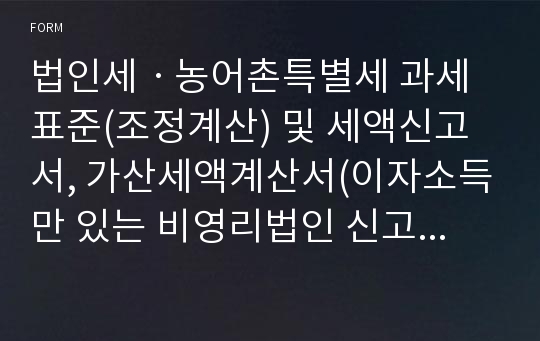 법인세ㆍ농어촌특별세 과세표준(조정계산) 및 세액신고서, 가산세액계산서(이자소득만 있는 비영리법인 신고용) [기획재정부 행정서식]