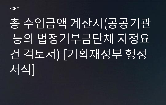 총 수입금액 계산서(공공기관 등의 법정기부금단체 지정요건 검토서) [기획재정부 행정서식]