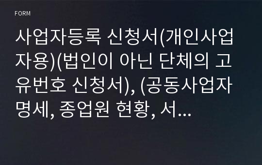 사업자등록 신청서(개인사업자용)(법인이 아닌 단체의 고유번호 신청서), (공동사업자 명세, 종업원 현황, 서류를 송달받을 장소), 사업자 단위 과세 사업자의 종된 사업장 명세서 (개인사업자용, 법인사업자용) [기획재정부 행정서식]