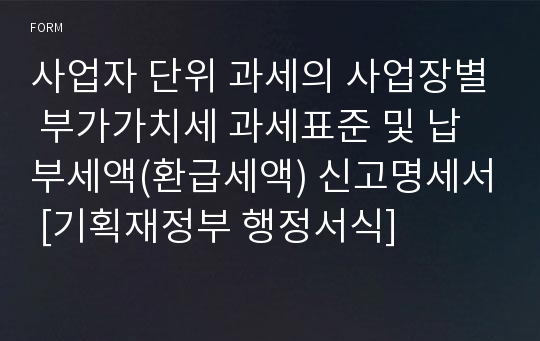 사업자 단위 과세의 사업장별 부가가치세 과세표준 및 납부세액(환급세액) 신고명세서 [기획재정부 행정서식]