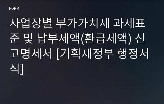 사업장별 부가가치세 과세표준 및 납부세액(환급세액) 신고명세서 [기획재정부 행정서식]