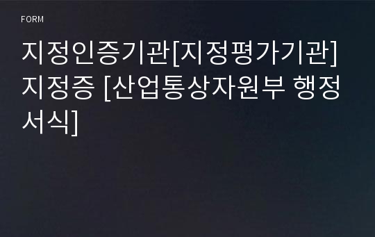 지정인증기관[지정평가기관]지정증 [산업통상자원부 행정서식]