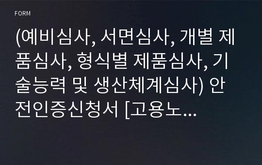 (예비심사, 서면심사, 개별 제품심사, 형식별 제품심사, 기술능력 및 생산체계심사) 안전인증신청서 [고용노동부 행정서식]