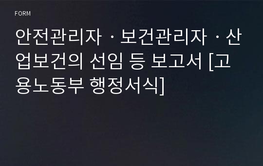 안전관리자ㆍ보건관리자ㆍ산업보건의 선임 등 보고서 [고용노동부 행정서식]